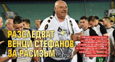 Разследват Венци Стефанов за расизъм