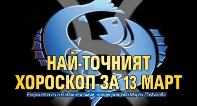 Най-точният хороскоп за 13 март