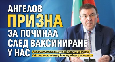 Ангелов призна за починал след ваксиниране у нас 