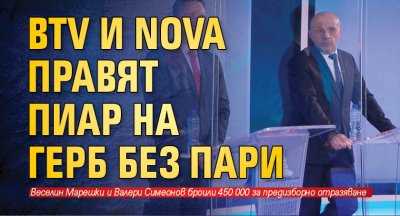 BTV и NOVA правят пиар на ГЕРБ без пари