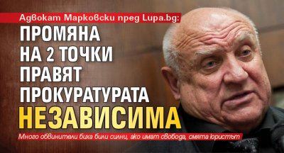 Адвокат Марковски пред Lupa.bg: Промяна на 2 точки правят прокуратурата независима