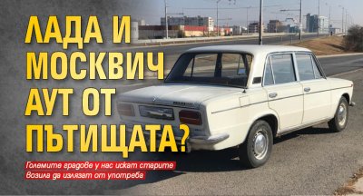 Лада и Москвич аут от пътищата?