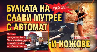 Русо зло: Булката на Слави мутрее с автомат и ножове (ХИТ СНИМКИ)