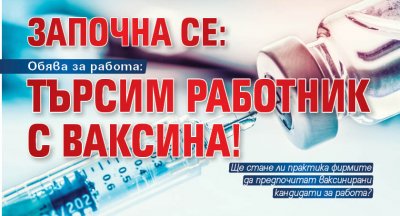 Обява за работа: Търсим работник с ваксина!