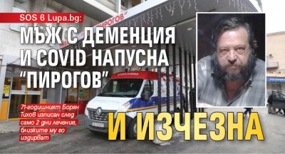 SOS в Lupa.bg: Мъж с деменция и Covid напусна "Пирогов" и изчезна