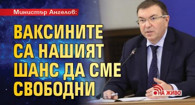 Министър Ангелов: Ваксините са нашият шанс да сме свободни (НА ЖИВО)