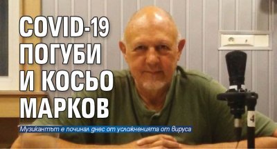 COVID-19 погуби и Косьо Марков 