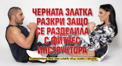 Черната Златка разкри защо се разделила с фитнес инструктора