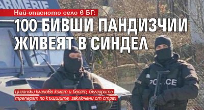 Най-опасното село в БГ: 100 бивши пандизчии живеят в Синдел