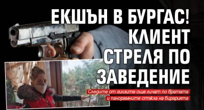 Екшън в Бургас! Клиент стреля по заведение 