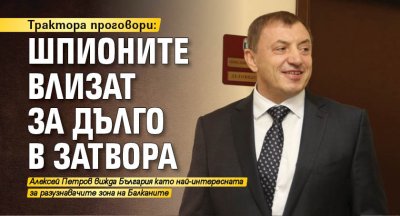 Трактора проговори: Шпионите влизат за дълго в затвора