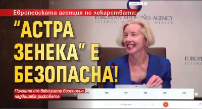 Европейската агенция по лекарствата: "Астра Зенека" е безопасна!
