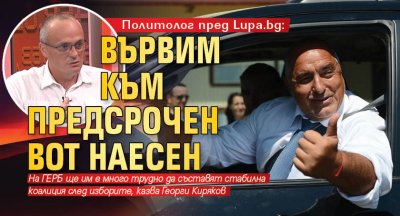 Политолог пред Lupa.bg: Вървим към предсрочен вот наесен 
