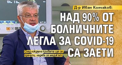 Д-р Иван Колчаков: Над 90% от болничните легла за COVID-19 са заети