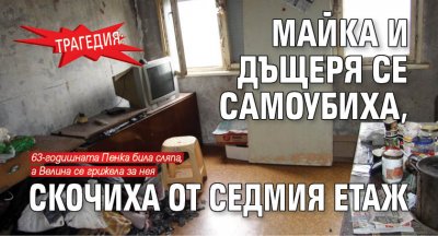 Трагедия: Майка и дъщеря се самоубиха, скочиха от седмия етаж