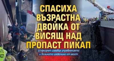 Спасиха възрастна двойка от висящ над пропаст пикап