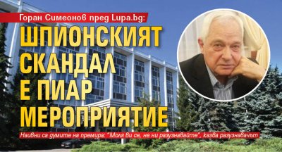 Горан Симеонов пред Lupa.bg: Шпионският скандал е пиар мероприятие 