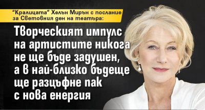 "Кралицата" Хелън Мирън с послание за Световния ден на театъра: Творческият импулс на артистите ще разцъфне пак с нова енергия 