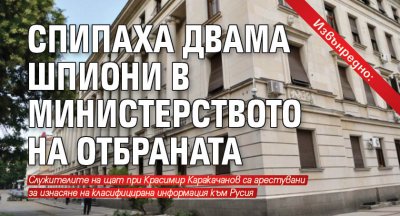 Извънредно: Спипаха двама шпиони в Министерството на отбраната