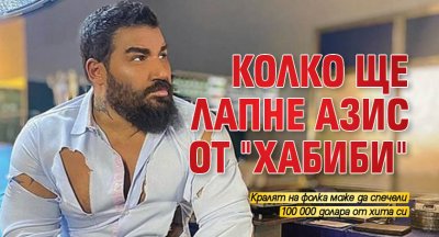 Колко ще лапне Азис от "Хабиби"