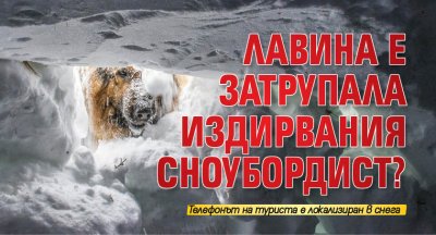 Лавина е затрупала издирвания сноубордист?