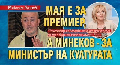 Максим Генчев: Мая е за премиер, а Минеков - за министър на културата