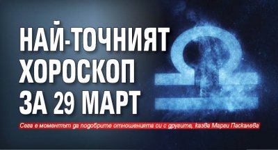 Най-точният хороскоп за 29 март