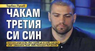 Тервел Пулев: Чакам третия си син
