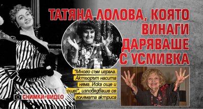 Татяна Лолова, която винаги даряваше с усмивка (СНИМКИ+ВИДЕО)