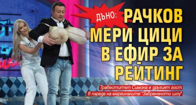 ДЪНО: Рачков мери цици в ефир за рейтинг