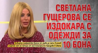 Светлана Гущерова се издокара с одежди за 10 бона