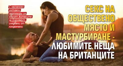 Секс на обществено място и мастурбиране - любимите неща на британците
