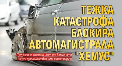 Тежка катастрофа блокира автомагистрала "Хемус"