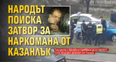 Народът поиска затвор за наркомана от Казанлък