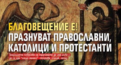 Благовещение е! Празнуват православни, католици и протестанти