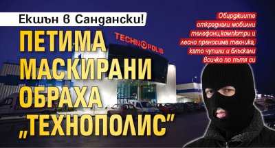 Екшън в Сандански! Петима маскирани обраха "Технополис"