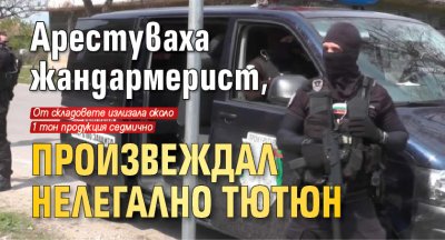 Арестуваха жандармерист, произвеждал нелегално тютюн