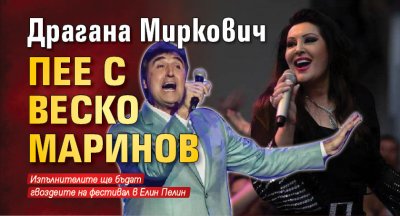 Драгана Миркович пее с Веско Маринов 