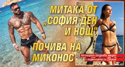 Митака от „София ден и нощ” почива на Миконос