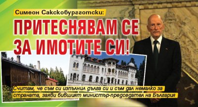 Симеон Сакскобургготски: Притеснявам се за имотите си!