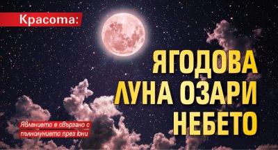 Красота: Ягодова Луна озари небето