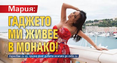 Мария: Гаджето ми живее в Монако!