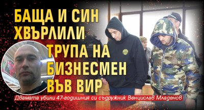 Баща и син хвърлили трупа на бизнесмен във вир