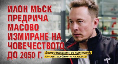 Илон Мъск предрича масово измиране на човечеството до 2050 г.