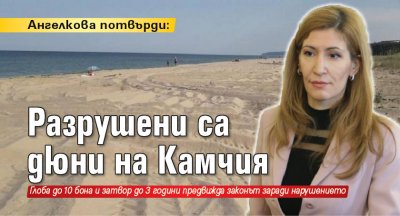 Ангелкова потвърди: Разрушени са дюни на Камчия 