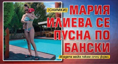 Мария Илиева се пусна по бански (Снимки)