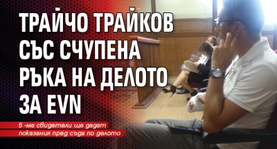 Трайчо Трайков със счупена ръка на делото за EVN