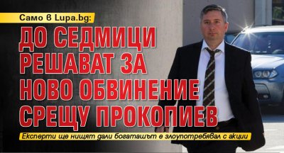 Само в Lupa.bg: До седмици решават за ново обвинение срещу Прокопиев