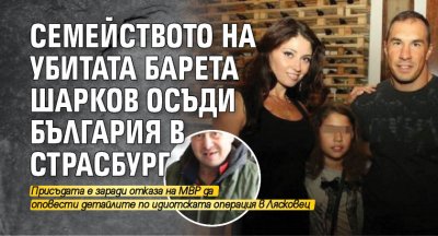 Семейството на убитата барета Шарков осъди България в Страсбург