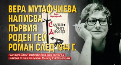 Вера Мутафчиева написва първия роден гей роман след 1944 г.